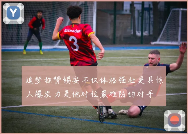 追梦称赞锡安不仅体格强壮更具惊人爆发力是他对位最难防的对手
