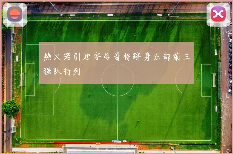 热火若引进字母哥将跻身东部前三强队行列