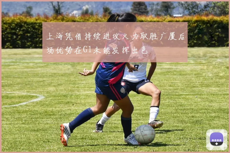 上海凭借持续进攻火力取胜广厦后场优势在G1未能发挥出色