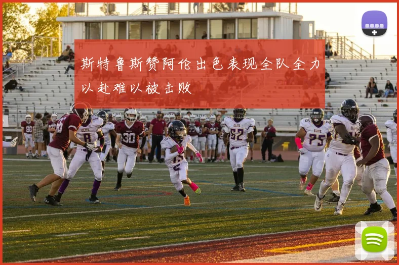 斯特鲁斯赞阿伦出色表现全队全力以赴难以被击败