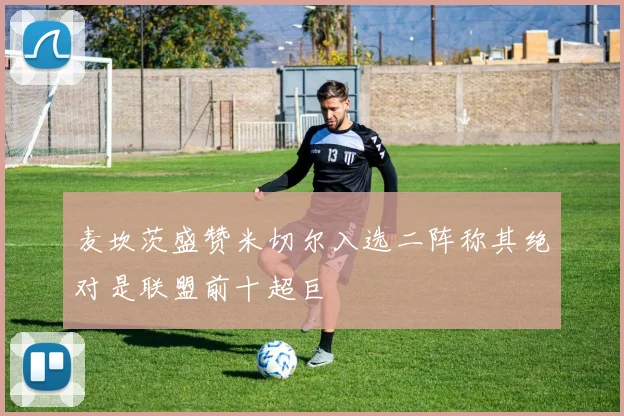 麦坎茨盛赞米切尔入选二阵称其绝对是联盟前十超巨