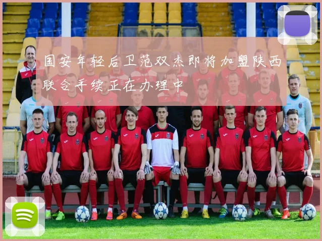 国安年轻后卫范双杰即将加盟陕西联合手续正在办理中