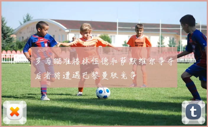 罗马瞄准格林伍德和萨默维尔争夺后者将遭遇巴黎曼联竞争